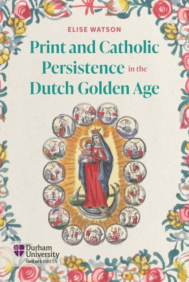 Elise Watson - Print and Catholic Persistence in the Dutch Golden Age, Inbunden