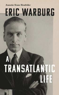 bokomslag Eric Warburg: A Transatlantic Life