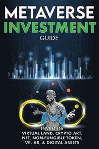 bokomslag Metaverse Investment Guide, Invest in Virtual Land, Crypto Art, NFT (Non Fungible Token), VR, AR & Digital Assets