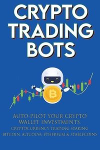 bokomslag Crypto Trading Bots; Auto-pilot your Crypto Wallet Investments, Cryptocurrency Trading, Staking in Bitcoin, Altcoins, Ethereum & Stablecoins