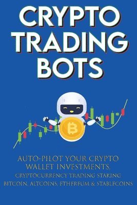 Crypto-Bot Moon-King - Crypto Trading Bots; Auto-pilot your Crypto Wallet Investments, Cryptocurrency Trading, Staking in Bitcoin, Altcoins, Ethereum & Stablecoins, Häftad