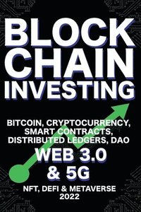 bokomslag Blockchain Investing; Bitcoin, Cryptocurrency, NFT, DeFi, Metaverse, Smart Contracts, Distributed Ledgers, DAO, Web 3.0 & 5G