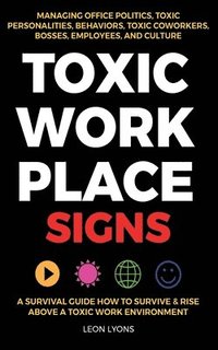 bokomslag Toxic Workplace Signs; A Survival Guide How to Survive & Rise Above a Toxic Work Environment, Managing Office Politics, Toxic Personalities, Behaviors, Toxic Coworkers, Bosses, Employees, and Culture