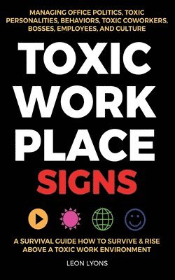 Toxic Workplace Signs; A Survival Guide How to Survive & Rise Above a Toxic Work Environment, Managing Office Politics, Toxic Personalities, Behaviors, Toxic Coworkers, Bosses, Employees, and Culture 1