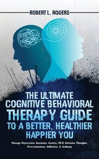bokomslag The Ultimate Cognitive Behavioral Therapy Guide to a Better, Healthier, Happier YOU