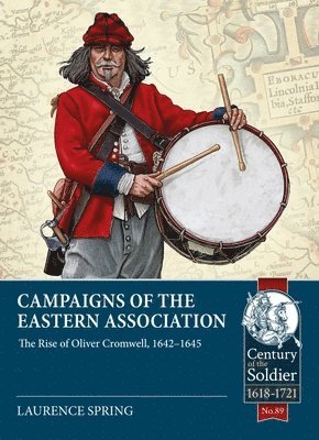Campaigns of the Eastern Association: The Rise of Oliver Cromwell, 1642-1645 1