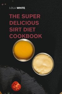 bokomslag The Super Delicious Sirt Diet Cookbook