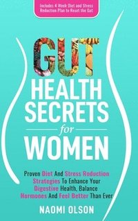 bokomslag Gut Health Secrets For Women: Proven Diet & Stress Reduction Strategies To Enhance Your Digestive Health, Balance Hormones and Feel Better Than Ever