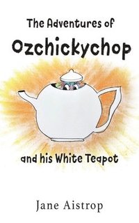 bokomslag The Adventures of Ozchickychop and his White Teapot