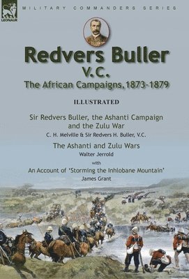 Redvers Buller V.C., the African Campaigns,1873-1879-Sir Redvers Buller, the Ashanti Campaign and the Zulu War by C. H. Melville & Sir Redvers H. Buller, V.C. and the Ashanti and Zulu Wars by Walter 1