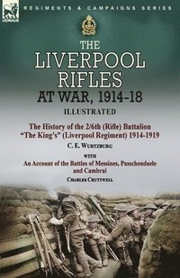 bokomslag Liverpool Rifles at War, 1914-18-The History of the 2/6th (Rifle) Battalion "The King's" (Liverpool Regiment) 1914-1919 by C. E. Wurtzburg and an Account of the Battles of Messines, Passchendaele a...