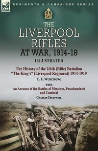 bokomslag The Liverpool Rifles at War, 1914-18-The History of the 2/6th (Rifle) Battalion The King's (Liverpool Regiment) 1914-1919 by C. E. Wurtzburg and an Account of the Battles of Messines, Passchendaele