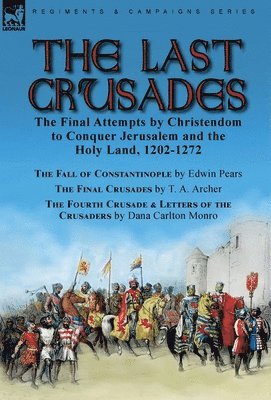 Edwin Pears, T A Archer, Dana Carlton Monro, T. A. Archer - Last Crusades, Inbunden