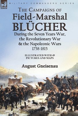 bokomslag The Campaigns of Field-Marshal Blcher During the Seven Years War, the Revolutionary War and the Napoleonic Wars, 1758-1815