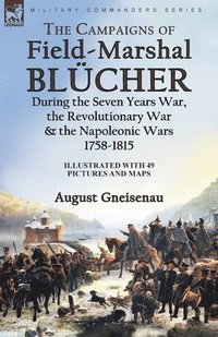 bokomslag The Campaigns of Field-Marshal Blcher During the Seven Years War, the Revolutionary War and the Napoleonic Wars, 1758-1815