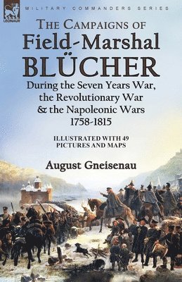 bokomslag The Campaigns of Field-Marshal Blcher During the Seven Years War, the Revolutionary War and the Napoleonic Wars, 1758-1815