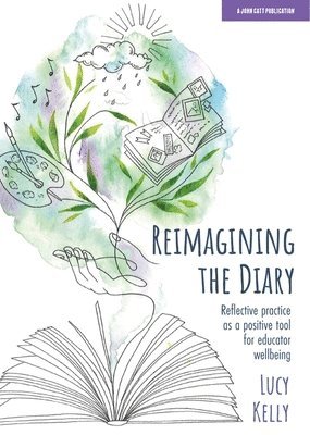 Lucy Kelly - Reimagining the Diary: Reflective practice as a positive tool for educator wellbeing, Häftad