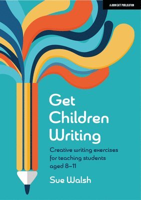 Sue Walsh - Get Children Writing: Creative writing exercises for teaching students aged 8–11, Häftad