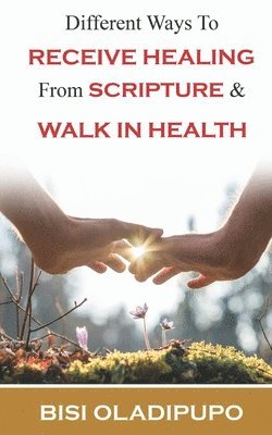 bokomslag Different Ways To Receive Healing From Scripture and Walk in Health