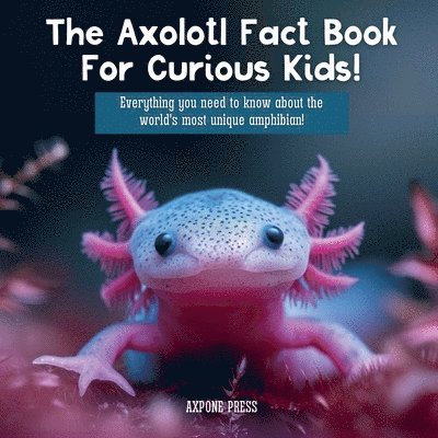 Axpone Press, AXPONE Press - Axolotl Fact Book For Curious Kids!, Häftad