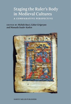 Michele Bacci, Gohar Grigoryan, Manuela Studer-Karlen - Staging the Ruler's Body in Medieval Cultures, Inbunden