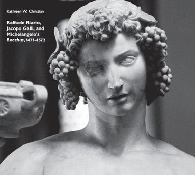 Kathleen W Christian - Raffaele Riario, Jacopo Galli, and Michelangelo's Bacchus, 1471-1572, Inbunden