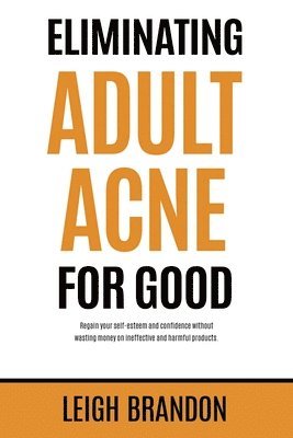 bokomslag Eliminating Adult Acne for Good: Regain your self-esteem and confidence without wasting money on ineffective and harmful products.