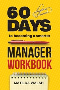 bokomslag 60 Days to Becoming a Smarter Manager Workbook - How to Meet Your Goals, Manage an Awesome Work Team, Create Valued Employees and Love your Job