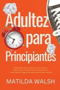 bokomslag Adultez para Principiantes - Habilidades para la vida para hijos adultos, adolescentes, estudiantes de preparatoria y universidad | El regalo de supervivencia para adultos
