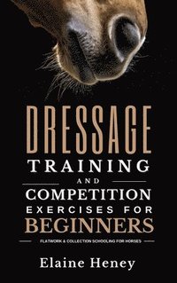 bokomslag Dressage training and competition exercises for beginners - Flatwork & collection schooling for horses