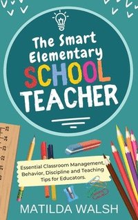 bokomslag The Smart Elementary School Teacher - Essential Classroom Management, Behavior, Discipline and Teaching Tips for Educators
