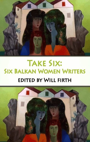Will Firth - Take Six: Six Balkan Women Writers, Häftad