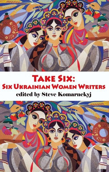Steve Komarnyckyj - Take Six; Six Ukrainian Women Writers, Häftad