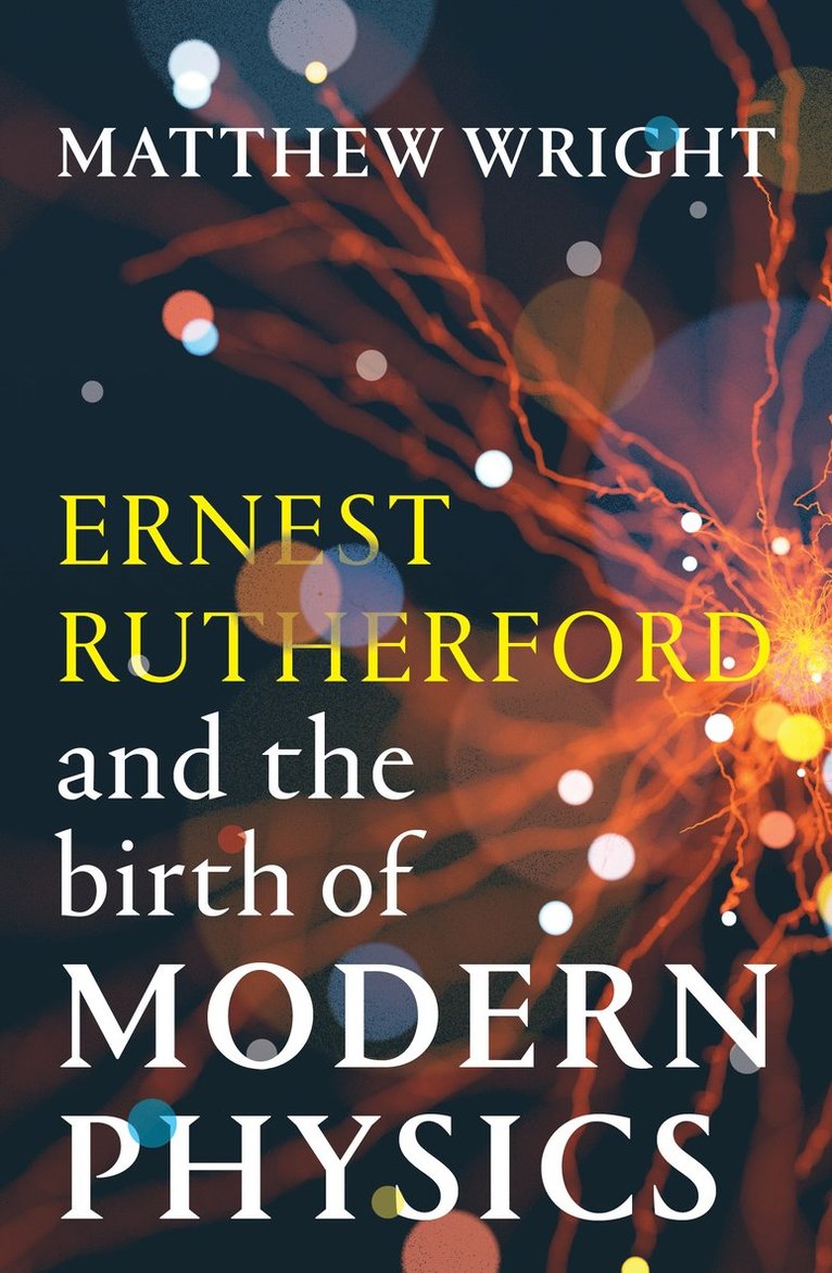 Ernest Rutherford and the Birth of Modern Physics