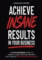 Colin Cooper - Achieve Insane Results In Your Business, Häftad