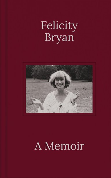 Felicity Bryan - Felicity Bryan: A Memoir, Inbunden
