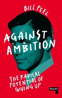 bokomslag Against Ambition: The Radical Potential of Giving Up