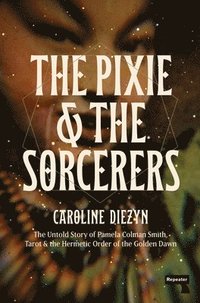bokomslag The Pixie and the Sorcerers: The Untold Story of Pamela Colman Smith, Tarot, and the Hermetic Order of the Golden Dawn