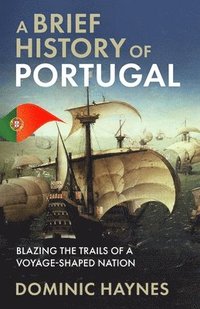 bokomslag A Brief History of Portugal: Blazing the Trail of a Voyage-Shaped Nation