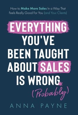 bokomslag Everything You've Been Taught About Sales Is Wrong (*Probably)