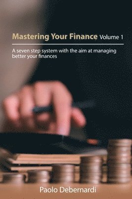 Mastering Your Finance Volume 1: A seven step system with the aim at managing better your finances