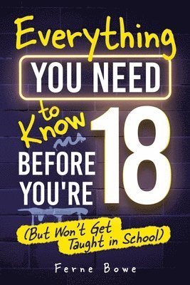bokomslag Everything You Need to Know Before You're 18 (But Won't Get Taught in School)