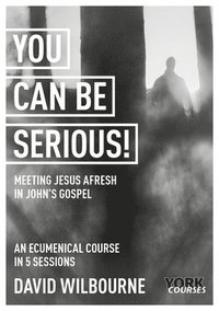 bokomslag You Can Be Serious! Meeting Jesus afresh in John's Gospel