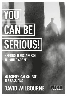 You Can Be Serious! Meeting Jesus afresh in John's Gospel 1
