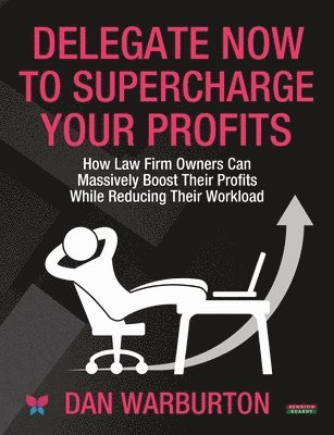 Delegate Now to Supercharge Your Profits: How Law Firm Owners Can Massively Boost Their Profits While Reducing Their Workload 1