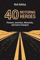 Rod Ashley - 40 Motoring Heroes: Pioneers, Inventors, Mavericks, and Game Changers, Häftad