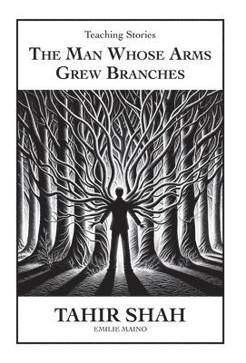 Tahir Shah - Man Whose Arms Grew Branches, Inbunden