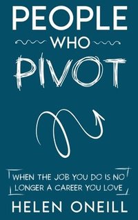 bokomslag People Who Pivot: When the job you do is no longer a career you love