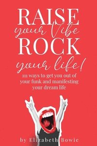 bokomslag Raise your Vibe, Rock your Life; 111 ways to get you out of your funk and manifesting your dream life