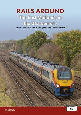 Railways Around The East Midlands in the 21st Century Volume 1 1